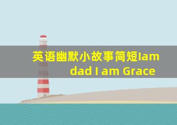 英语幽默小故事简短Iam dad I am Grace